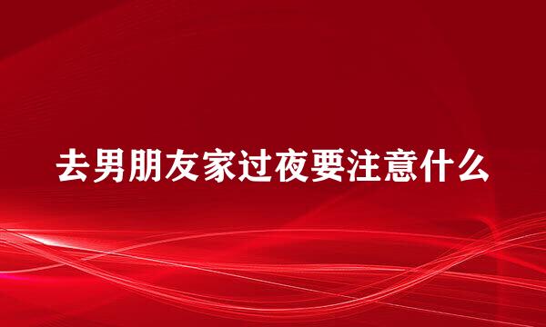 去男朋友家过夜要注意什么