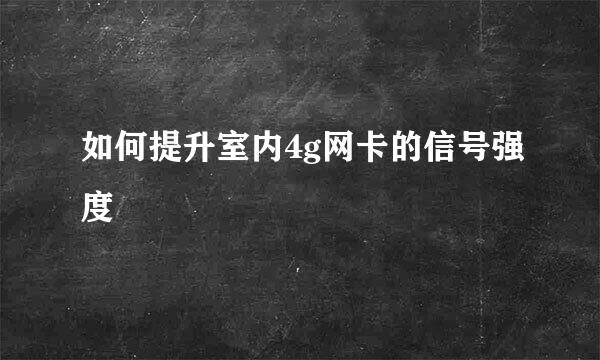 如何提升室内4g网卡的信号强度