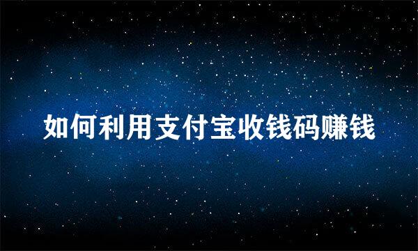 如何利用支付宝收钱码赚钱
