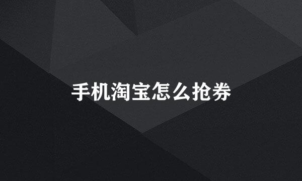 手机淘宝怎么抢券