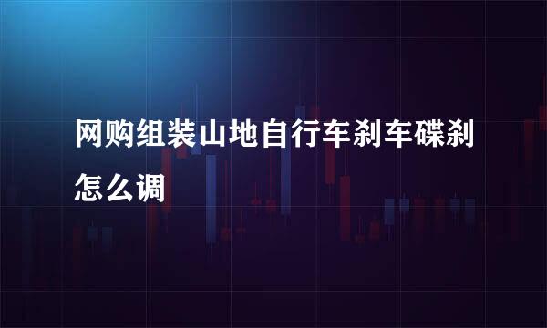 网购组装山地自行车刹车碟刹怎么调