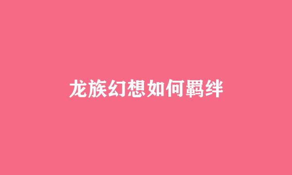 龙族幻想如何羁绊