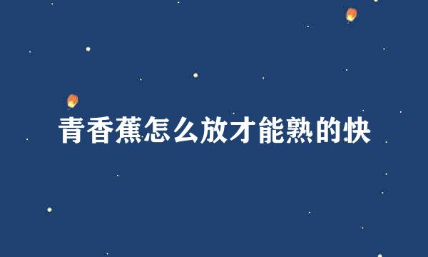 青香蕉怎么放才能熟的快