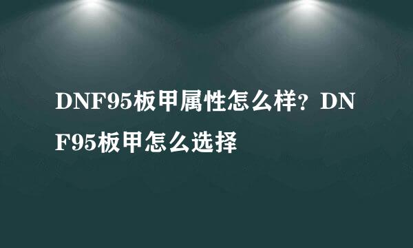 DNF95板甲属性怎么样？DNF95板甲怎么选择