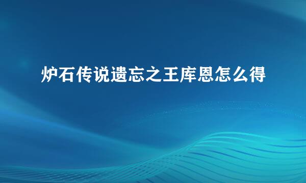 炉石传说遗忘之王库恩怎么得