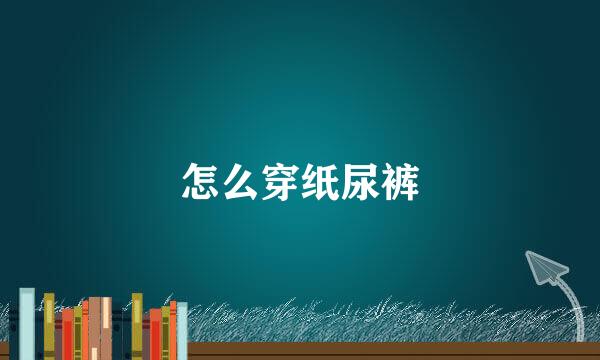 怎么穿纸尿裤