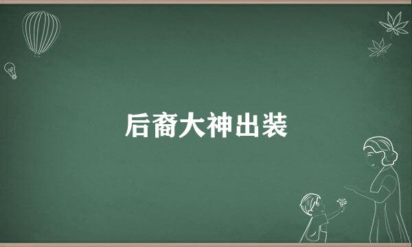 后裔大神出装