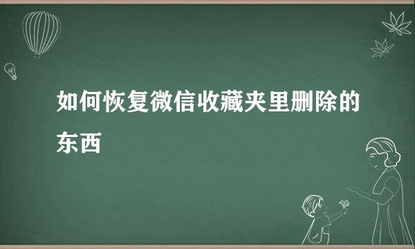 如何恢复微信收藏夹里删除的东西