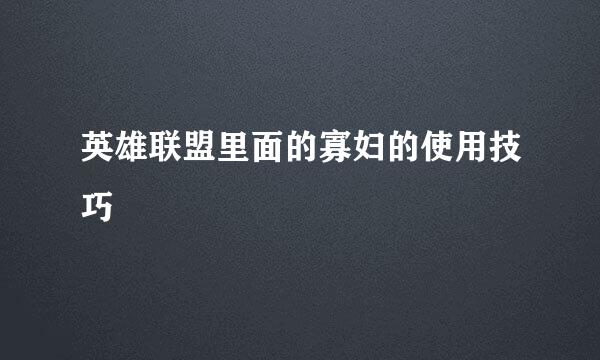 英雄联盟里面的寡妇的使用技巧