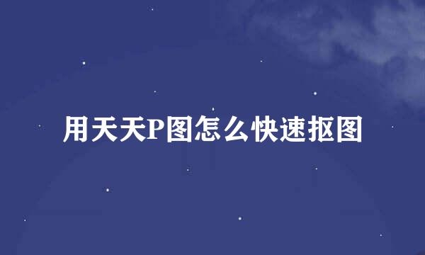 用天天P图怎么快速抠图