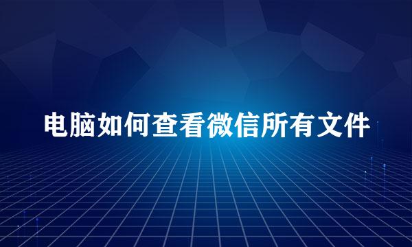 电脑如何查看微信所有文件