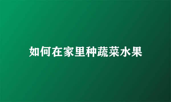 如何在家里种蔬菜水果