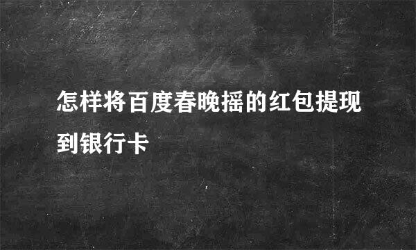 怎样将百度春晚摇的红包提现到银行卡