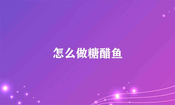 怎么做糖醋鱼