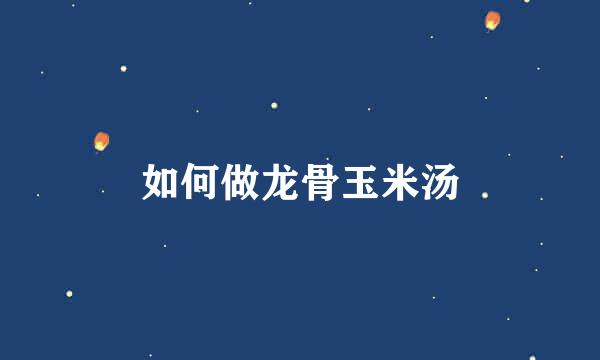 如何做龙骨玉米汤