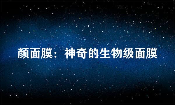 颜面膜：神奇的生物级面膜