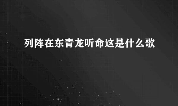列阵在东青龙听命这是什么歌