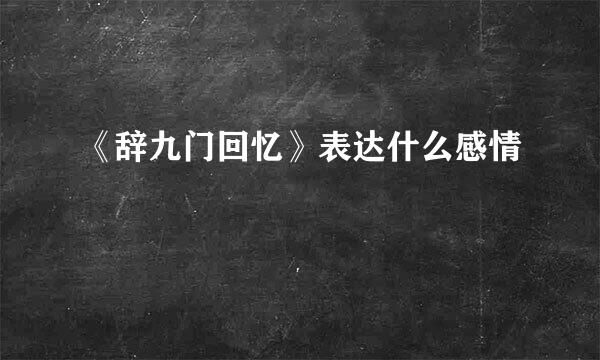 《辞九门回忆》表达什么感情