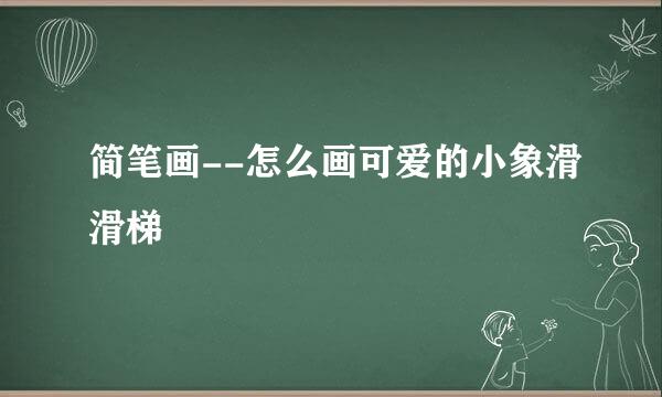 简笔画--怎么画可爱的小象滑滑梯