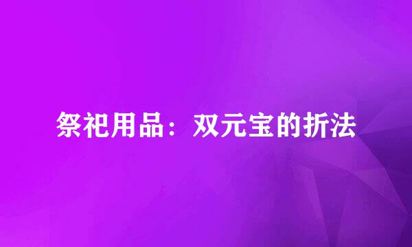 祭祀用品：双元宝的折法