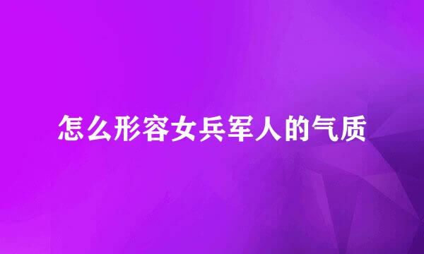 怎么形容女兵军人的气质