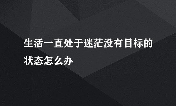 生活一直处于迷茫没有目标的状态怎么办