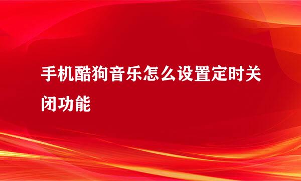 手机酷狗音乐怎么设置定时关闭功能