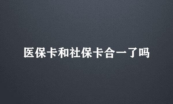 医保卡和社保卡合一了吗