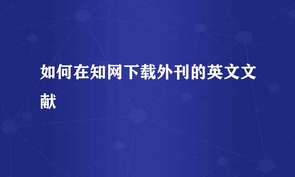 如何在知网下载外刊的英文文献