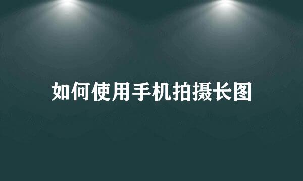 如何使用手机拍摄长图