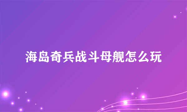 海岛奇兵战斗母舰怎么玩