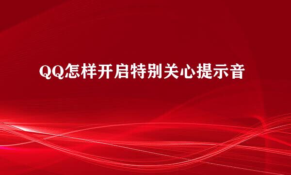 QQ怎样开启特别关心提示音