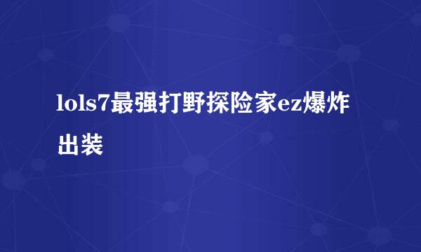 lols7最强打野探险家ez爆炸出装