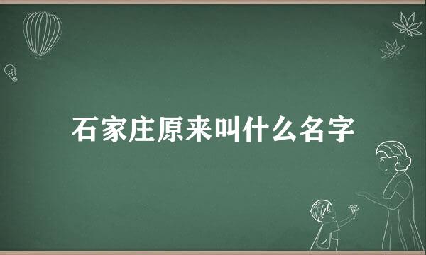 石家庄原来叫什么名字