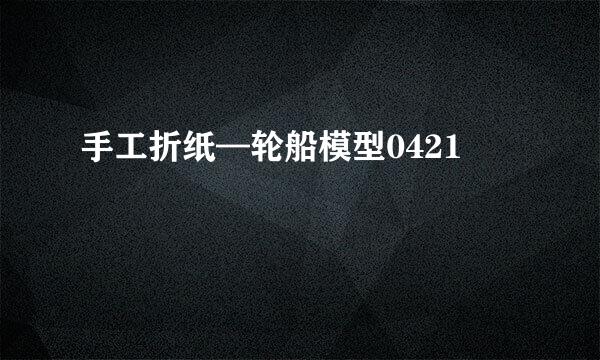 手工折纸—轮船模型0421
