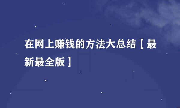 在网上赚钱的方法大总结【最新最全版】