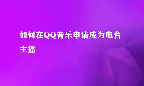 如何在QQ音乐申请成为电台主播