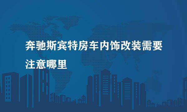 奔驰斯宾特房车内饰改装需要注意哪里