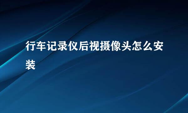 行车记录仪后视摄像头怎么安装