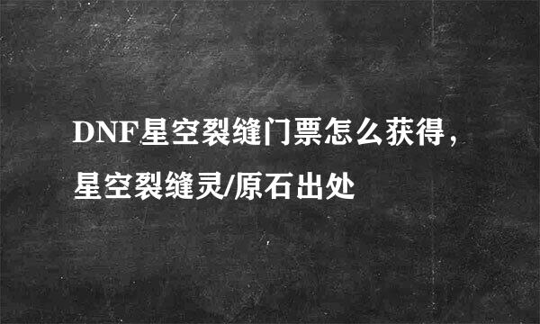 DNF星空裂缝门票怎么获得,星空裂缝灵/原石出处