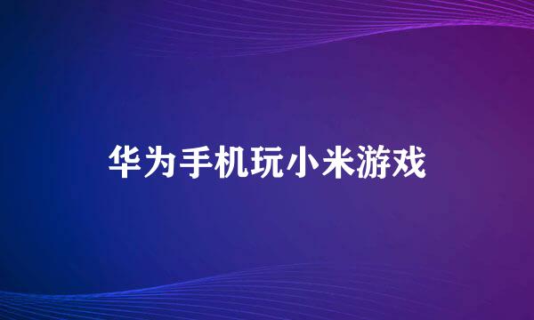 华为手机玩小米游戏