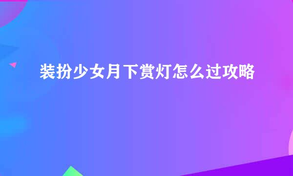 装扮少女月下赏灯怎么过攻略