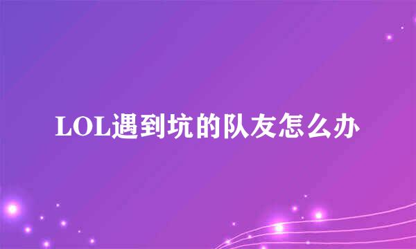 LOL遇到坑的队友怎么办