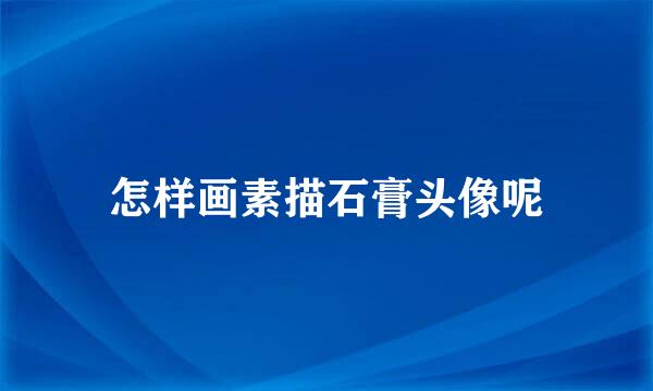 怎样画素描石膏头像呢