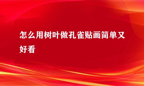 怎么用树叶做孔雀贴画简单又好看