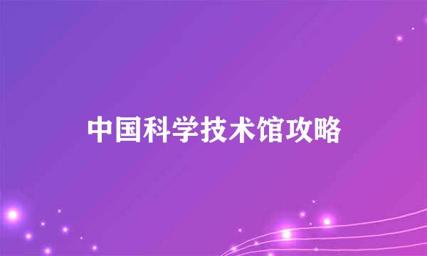 中国科学技术馆攻略