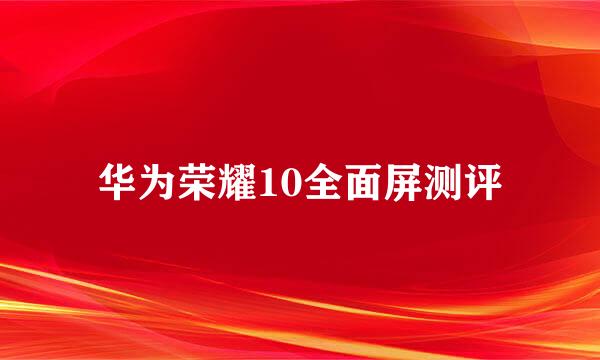 华为荣耀10全面屏测评