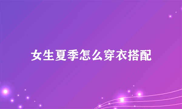 女生夏季怎么穿衣搭配