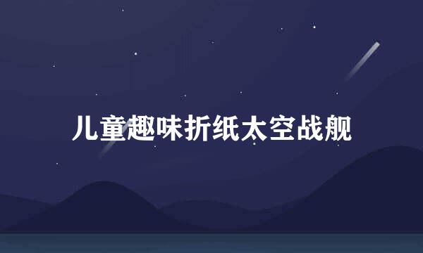 儿童趣味折纸太空战舰