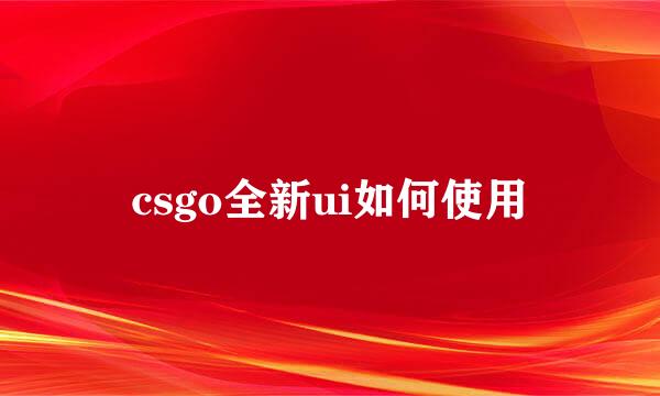 csgo全新ui如何使用